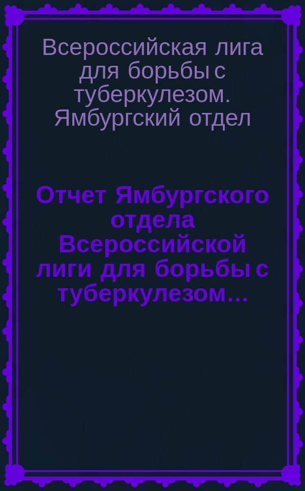 Отчет Ямбургского отдела Всероссийской лиги для борьбы с туберкулезом...