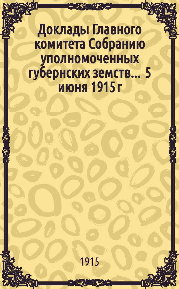 Доклады Главного комитета Собранию уполномоченных губернских земств... ... 5 июня 1915 г. : По вопросу об участии Земского союза в деле борьбы с эпидемиями [и др. доклады