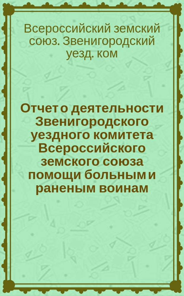 Отчет о деятельности Звенигородского уездного комитета Всероссийского земского союза помощи больным и раненым воинам