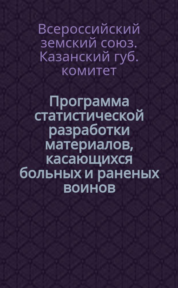 Программа статистической разработки материалов, касающихся больных и раненых воинов, находившихся на учете Казанского отдела Всероссийского земского союза
