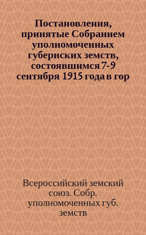 Постановления, принятые Собранием уполномоченных губернских земств, состоявшимся 7-9 сентября 1915 года в гор. Москве