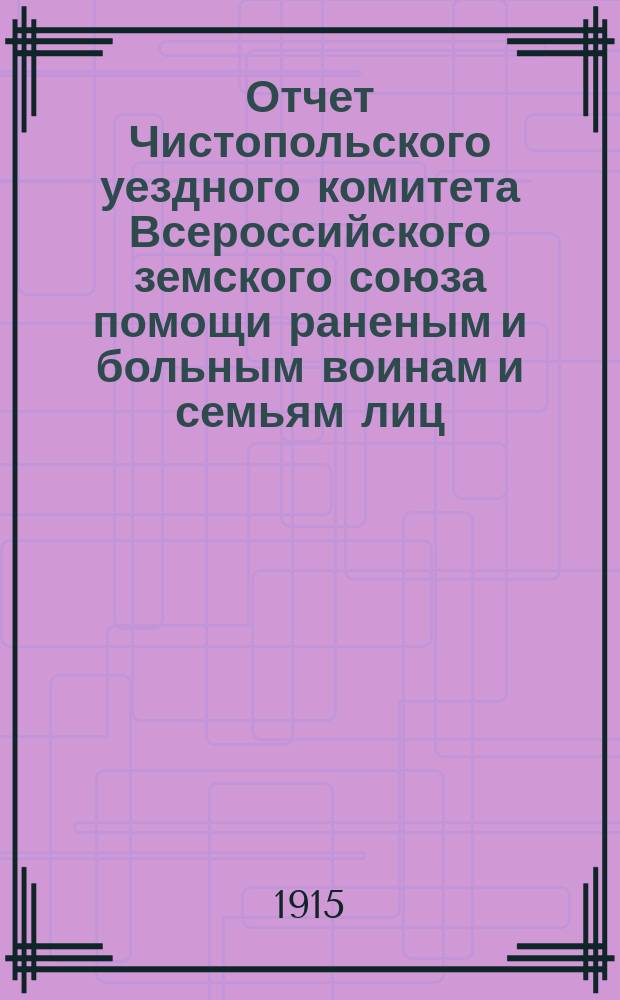 Отчет Чистопольского уездного комитета Всероссийского земского союза помощи раненым и больным воинам и семьям лиц, призванных на военную службу, о приходе и расходе денежных и вещевых пожертвований... ... за время с 1-го января по 1 июля 1915 года