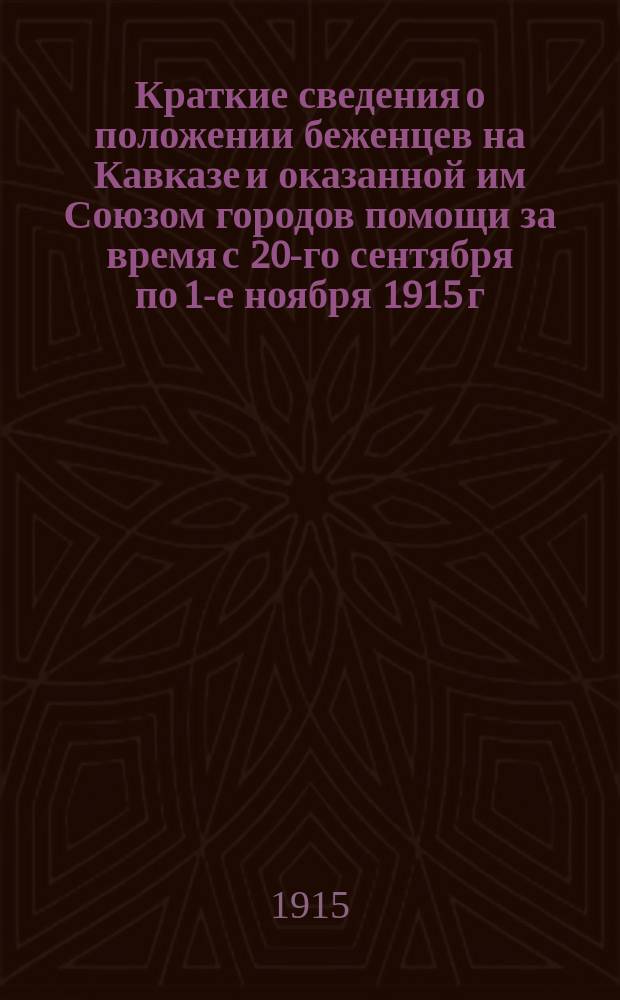 Краткие сведения о положении беженцев на Кавказе и оказанной им Союзом городов помощи за время с 20-го сентября по 1-е ноября 1915 г.