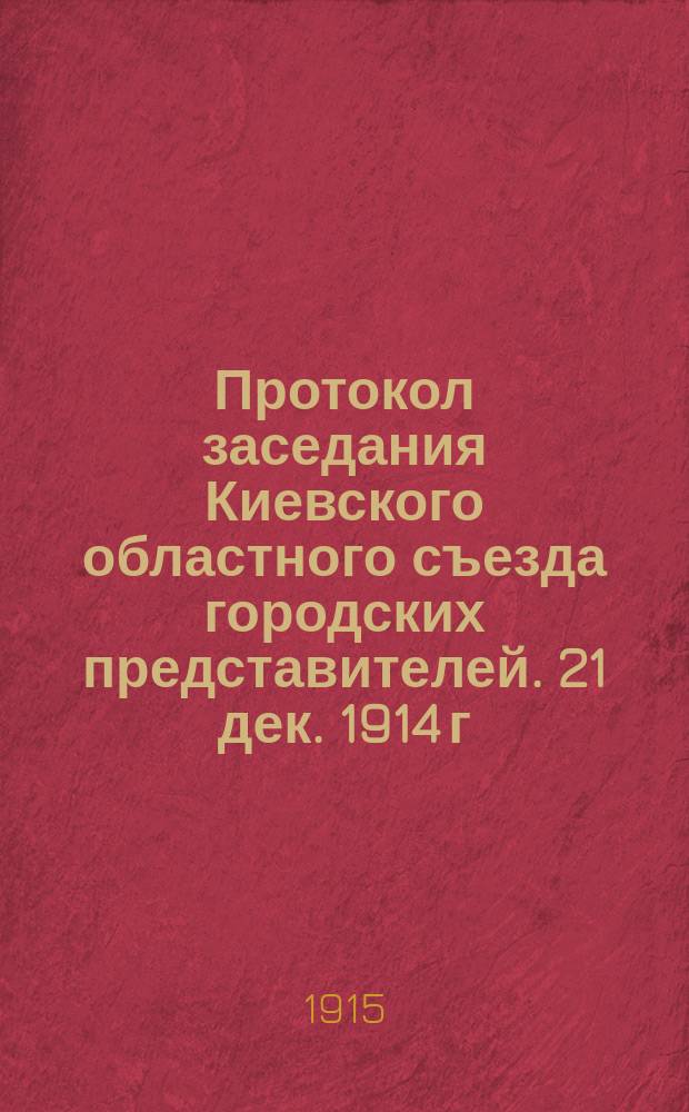 Протокол заседания Киевского областного съезда городских представителей. 21 дек. 1914 г.