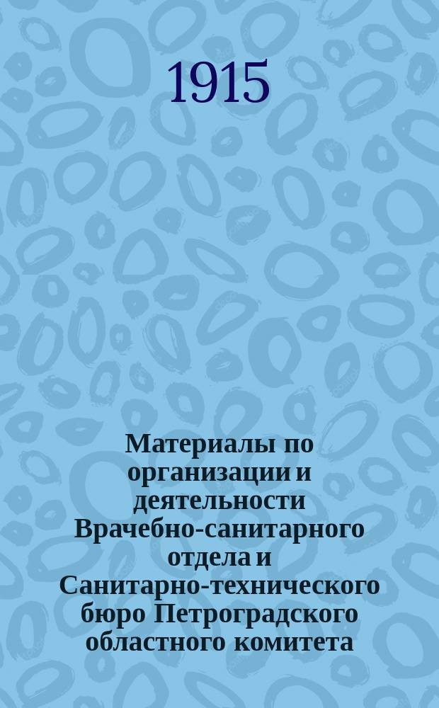 Материалы по организации и деятельности Врачебно-санитарного отдела и Санитарно-технического бюро Петроградского областного комитета, Всероссийского союза городов : Вып. 1-. Вып. 1 : Февраль-март 1915 года