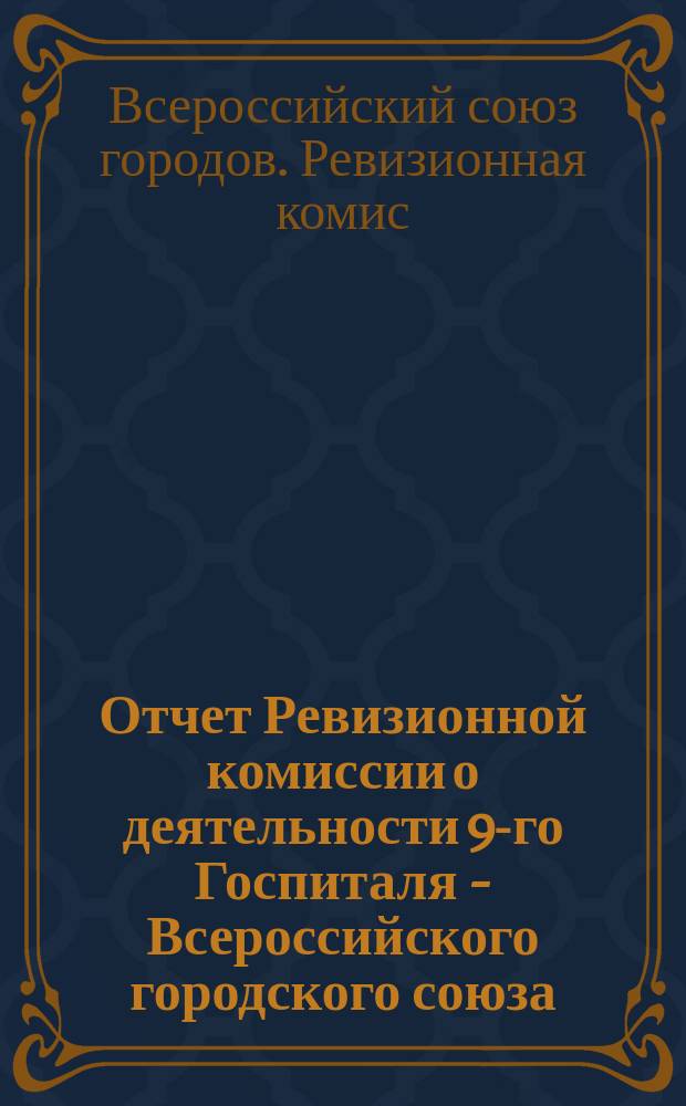 Отчет Ревизионной комиссии о деятельности 9-го Госпиталя - Всероссийского городского союза, в г. Самаре, с начала функционирования Госпиталя - 13 октября 1914 года по день закрытия 14 марта 1915 года