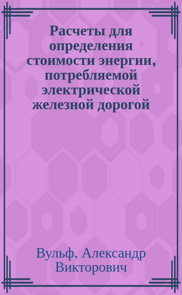 Расчеты для определения стоимости энергии, потребляемой электрической железной дорогой : Пособие по курсу электр. тяги