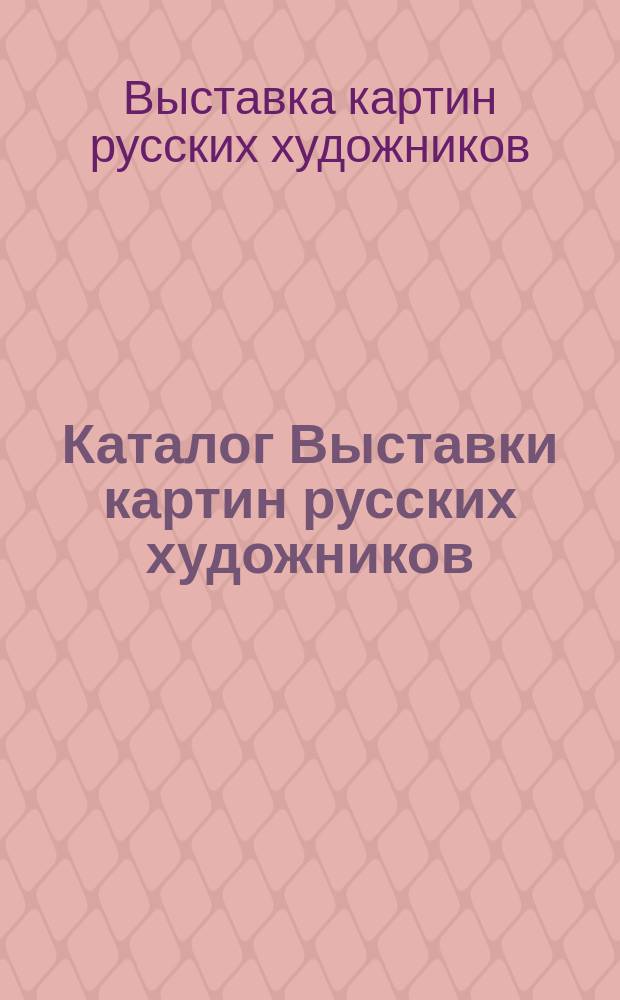 Каталог Выставки картин русских художников (старой и новой школ)... : С 19 апр. по 17 мая