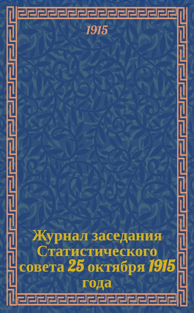 Журнал заседания Статистического совета 25 октября 1915 года (с приложением доклада о реорганизации Отдела текущей статистики в связи с постановкой бюджетных исследований, закладкой счетоводства в крестьянских хозяйствах, и о необходимости производства весной 1916 года сплошной подворной переписи населения, скота и посевов) и журналы Совещания статистиков 5-10 ноября 1915 года