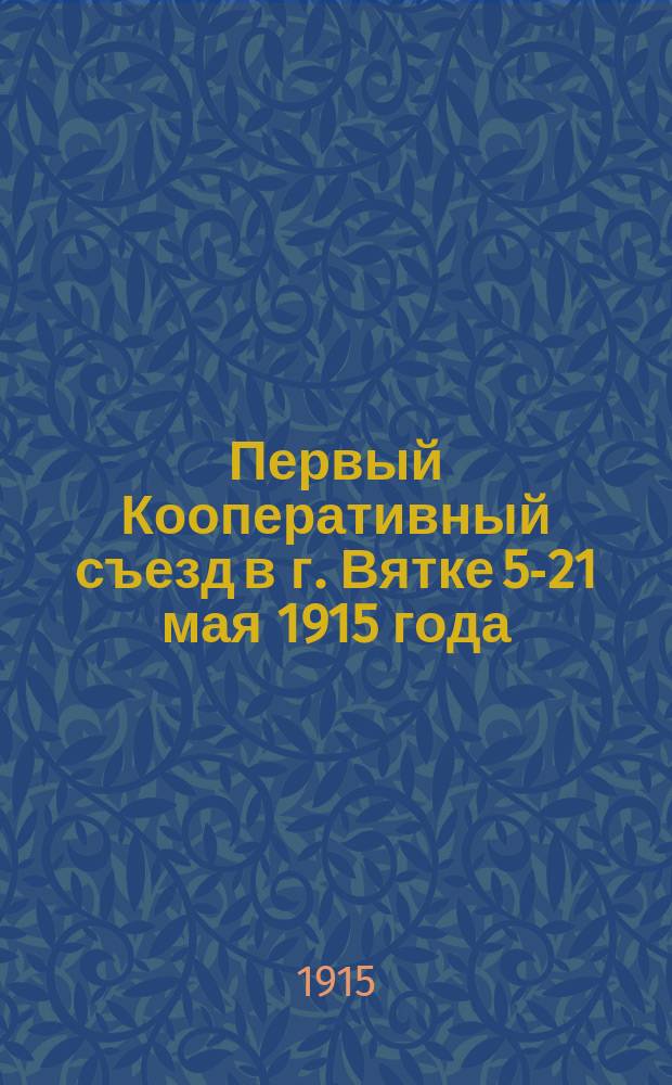 Первый Кооперативный съезд в г. Вятке 5-21 мая 1915 года : Материалы съезда