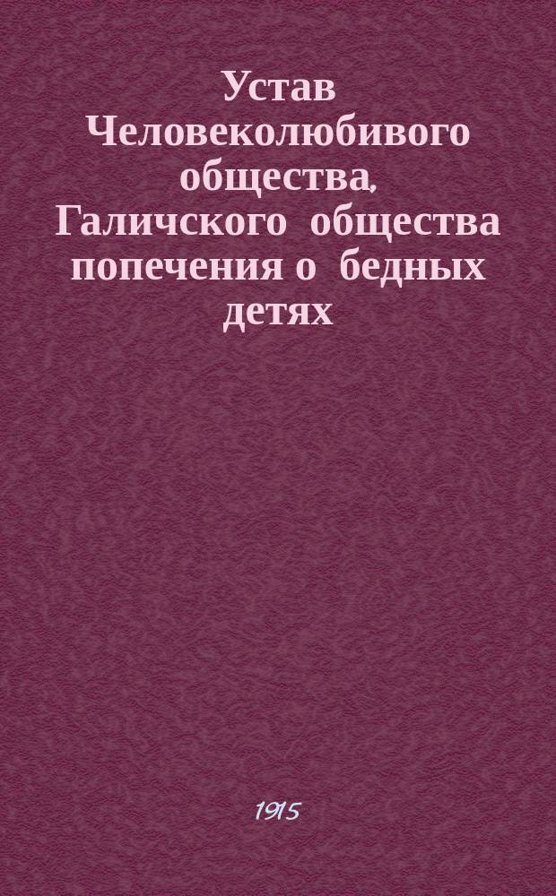 Устав Человеколюбивого общества, Галичского общества попечения о бедных детях : Утв. 27 нояб. 1908 г. и 31 мая 1913 г.
