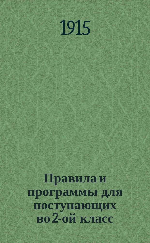 Правила и программы для поступающих во 2-ой класс (курс 1-го класса) женских гимназий и прогимназий : С позднейшими доп. и разъясн. М-ва нар. прос