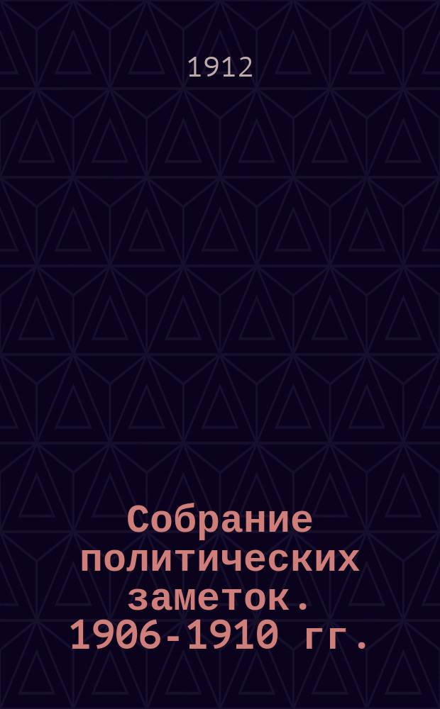 Собрание политических заметок. 1906-1910 гг.