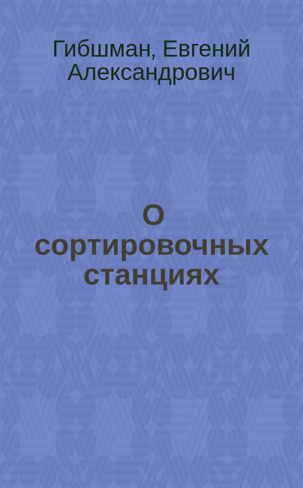 ... О сортировочных станциях : (С черт. на 9 отд. л.)
