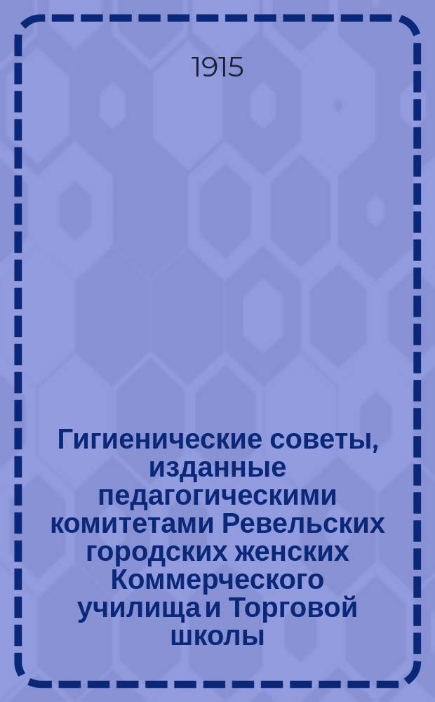 Гигиенические советы, изданные педагогическими комитетами Ревельских городских женских Коммерческого училища и Торговой школы