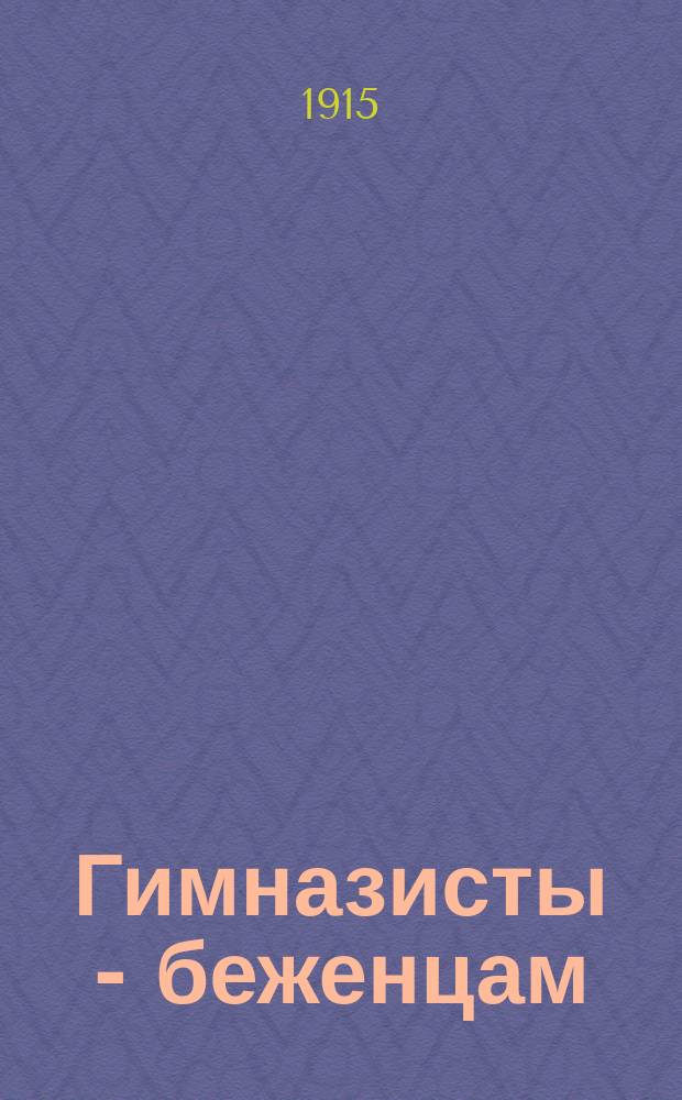 Гимназисты - беженцам : Одноднев. журн., изд. учениками Рост. н/Д казен. гимназии 8 нояб. 1915 г
