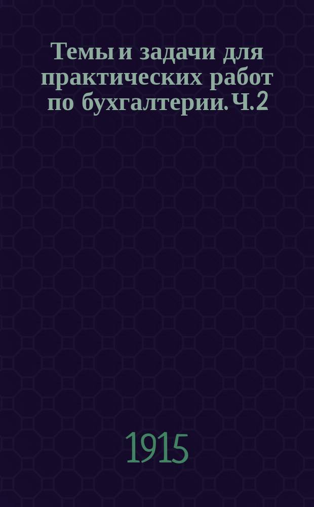 Темы и задачи для практических работ по бухгалтерии. Ч. 2 : Темы для ведения ежедневного журнала и главной со вспомогательн. книгами в единоличных предприятиях