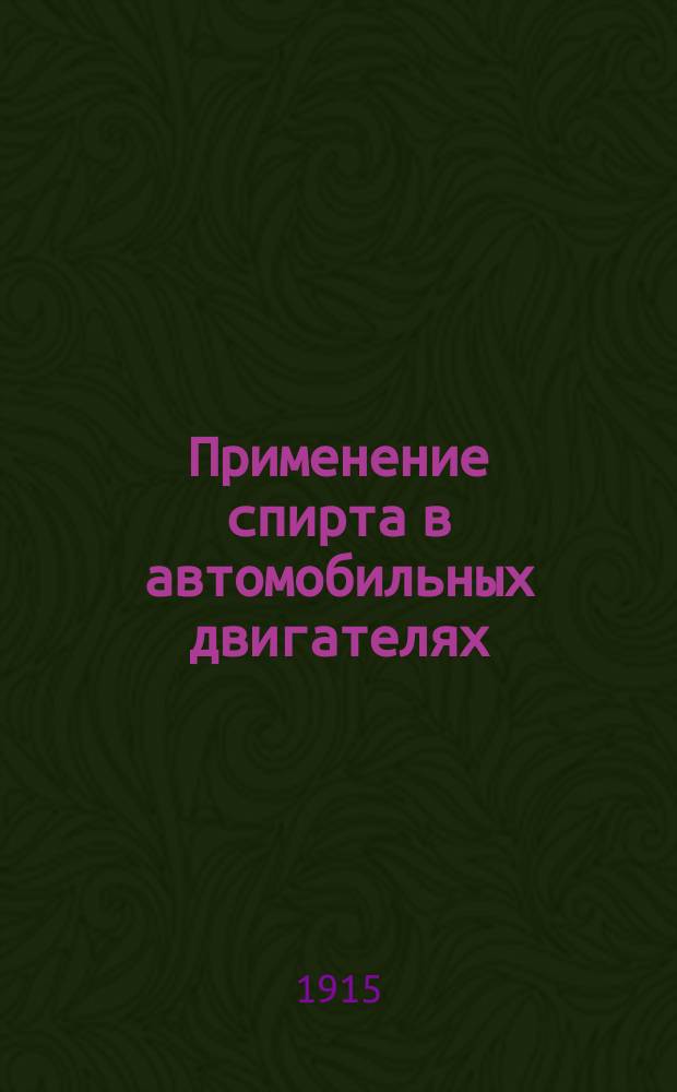 Применение спирта в автомобильных двигателях : Доложено в 66 собр. Науч.-мех. кружка О-ва технологов 19 янв. 1915 г