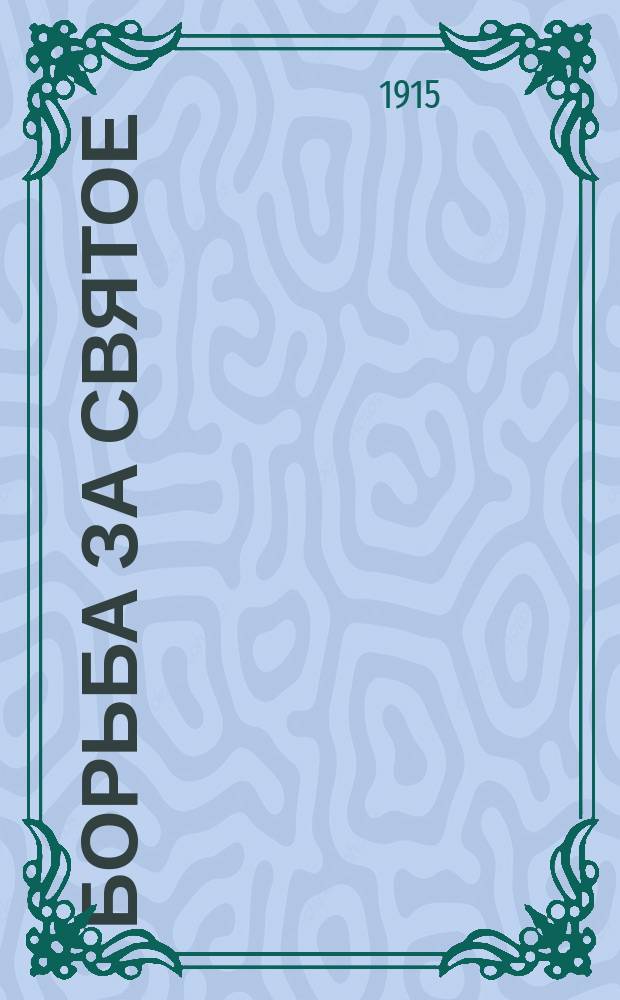 Борьба за святое : (Связь религ.-филос. идей с мировыми войнами) : Вступ. лекция по основному богословию, прочит. в Моск. духовной акад. 9 сент. 1914 г.