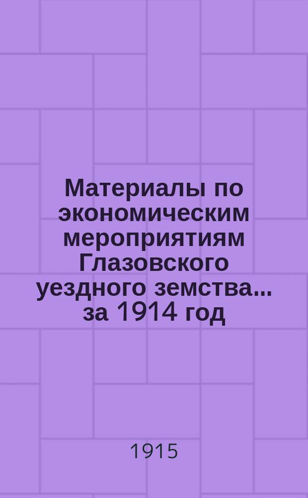 Материалы по экономическим мероприятиям Глазовского уездного земства... за 1914 год