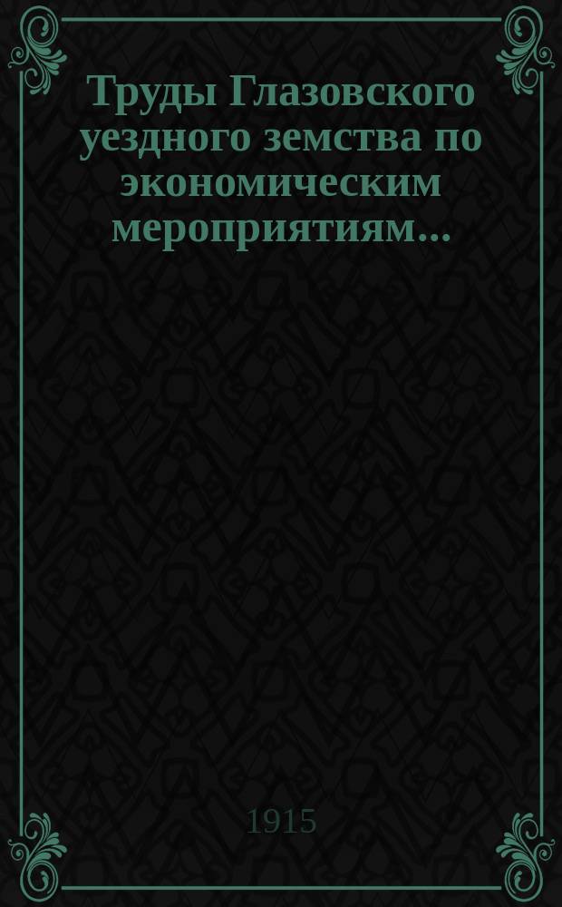 Труды Глазовского уездного земства по экономическим мероприятиям...