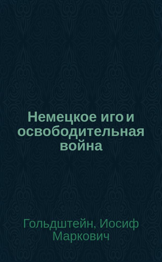 ... Немецкое иго и освободительная война : Сб. ст. по вопросам о войне и немец. засилье в рус. торговле и пром-сти