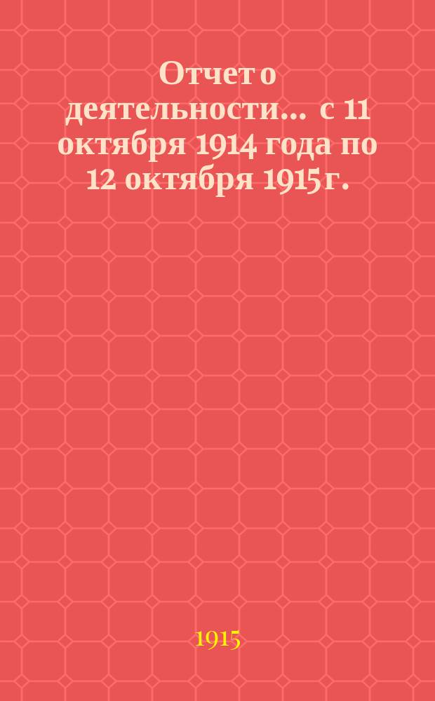 Отчет о деятельности... ... с 11 октября 1914 года по 12 октября 1915 г.