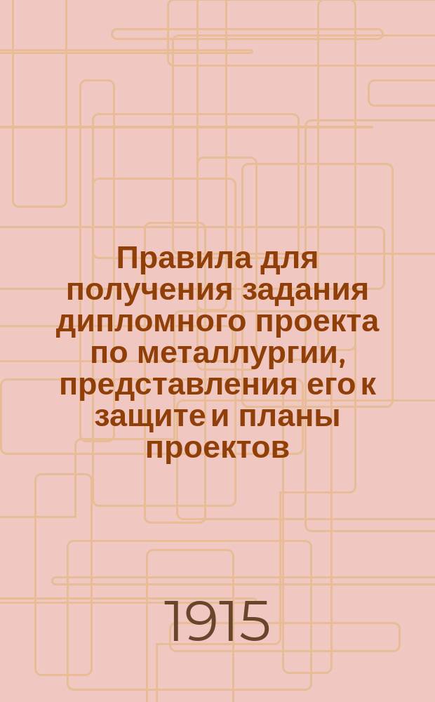 Правила для получения задания дипломного проекта по металлургии, представления его к защите и планы проектов