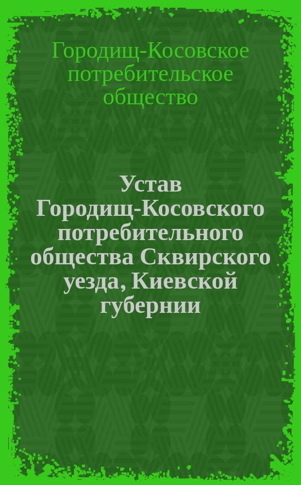 Устав Городищ-Косовского потребительного общества Сквирского уезда, Киевской губернии : Утв. 27 июля 1915 г.
