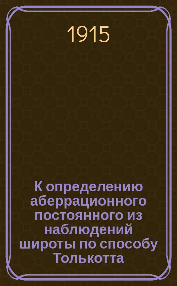 К определению аберрационного постоянного из наблюдений широты по способу Толькотта : Доложено 16/29 нояб. 1913 г. в Физ.-мат. о-ве при Имп. Казан. ун-те