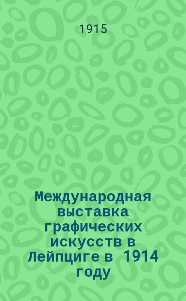 Международная выставка графических искусств в Лейпциге в 1914 году : Путевые заметки и впечатления