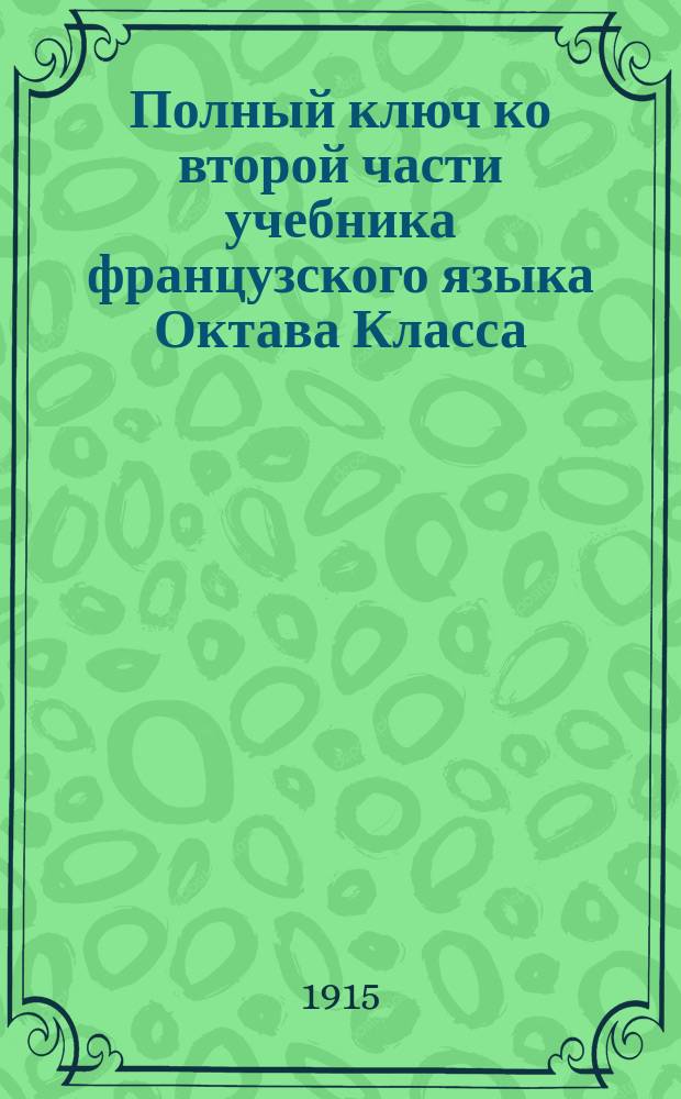 Полный ключ ко второй части учебника французского языка Октава Класса : Дослов. и лит. пер