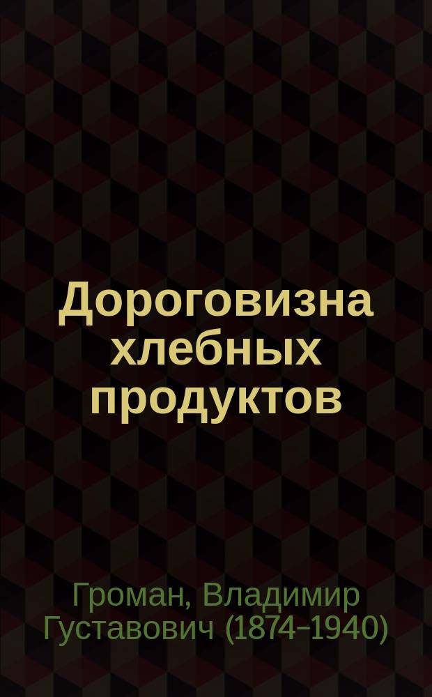 Дороговизна хлебных продуктов : Доклад В.Г. Громана