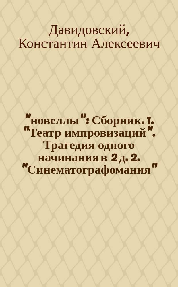 3 "новеллы" : Сборник. 1. "Театр импровизаций". Трагедия одного начинания в 2 д. 2. "Синематографомания". Миниатюра-фарс в 1 д. 3. "Смешная болезнь". Анекдот в 1 д
