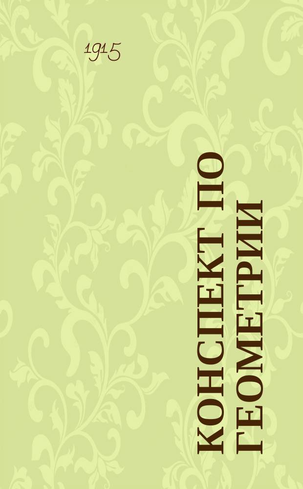 Конспект по геометрии : Конспект, сост. применительно к прогр. вечер. курсов черчения и рисования при Кавк. отд. Имп. Рус. техн. о-ва инж.-техн. Н.А. Давидовским