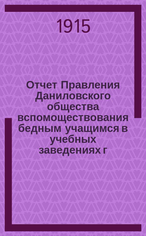 Отчет Правления Даниловского общества вспомоществования бедным учащимся в учебных заведениях г. Данилова... за 1914 год