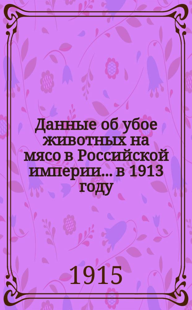 Данные об убое животных на мясо в Российской империи... в 1913 году