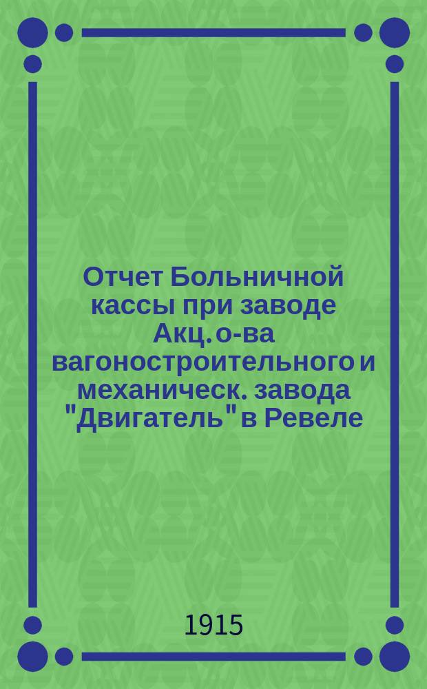 Отчет Больничной кассы при заводе Акц. о-ва вагоностроительного и механическ. завода "Двигатель" в Ревеле...