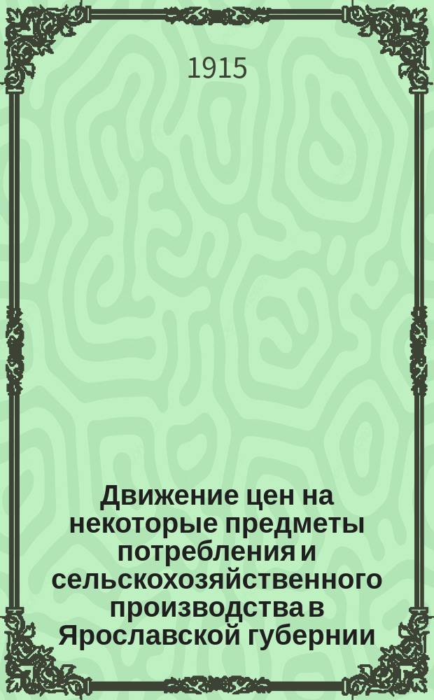 Движение цен на некоторые предметы потребления и сельскохозяйственного производства в Ярославской губернии...