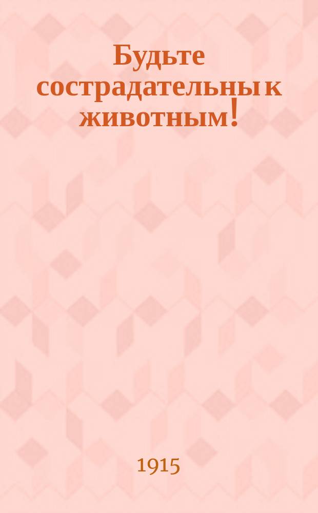 Будьте сострадательны к животным! : Назидат. примеры крот. обхождения с животными, избр. из жизнеописаний св. угодников божиих