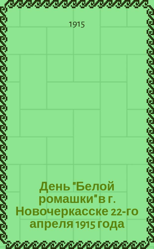 День "Белой ромашки" в г. Новочеркасске 22-го апреля 1915 года : Отчеты о работе Новочеркас. санатория за 1914 г., Новочеркас. туберкулез. плавучей выст. 1914 г. и др. материалы