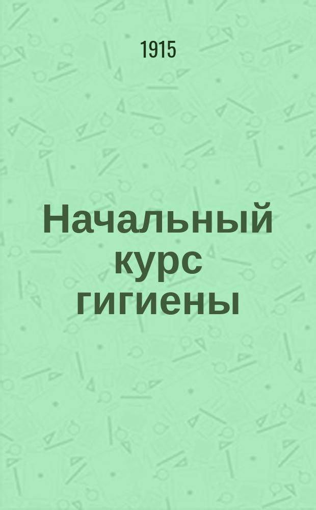 Начальный курс гигиены : Для сред. учеб. заведений. Ч. 1