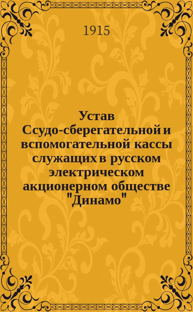 Устав Ссудо-сберегательной и вспомогательной кассы служащих в русском электрическом акционерном обществе "Динамо" : Утв. 11 сент. 1915 г.