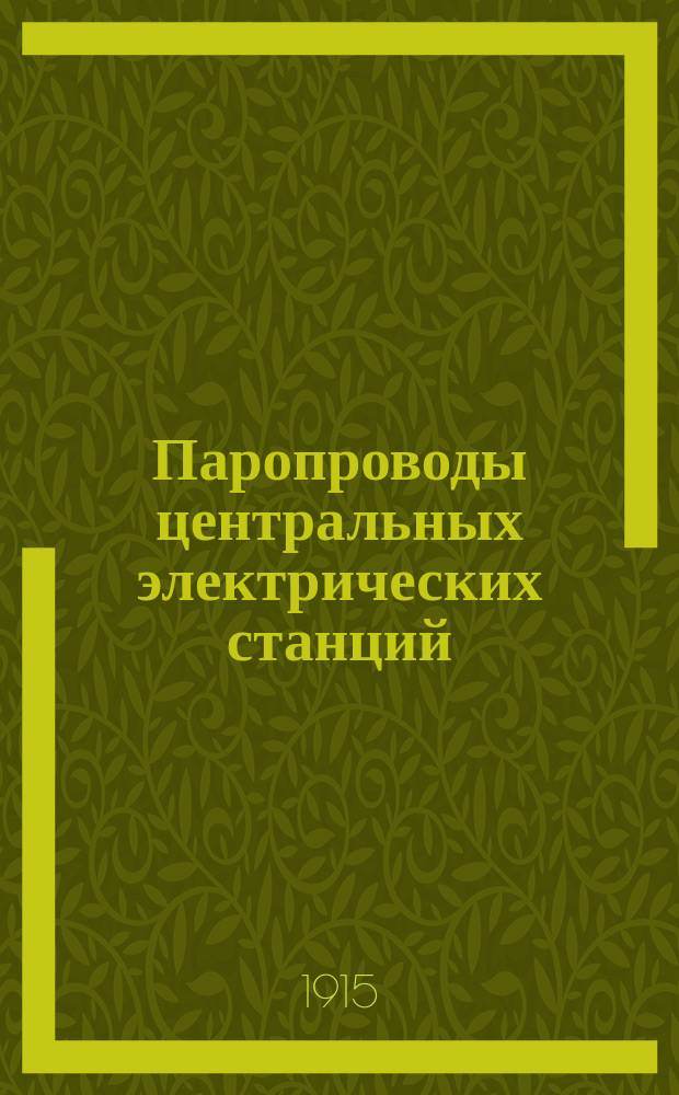 Паропроводы центральных электрических станций : Основы проектирования паропроводов высокого давления для перегрет. и насыщ. пара