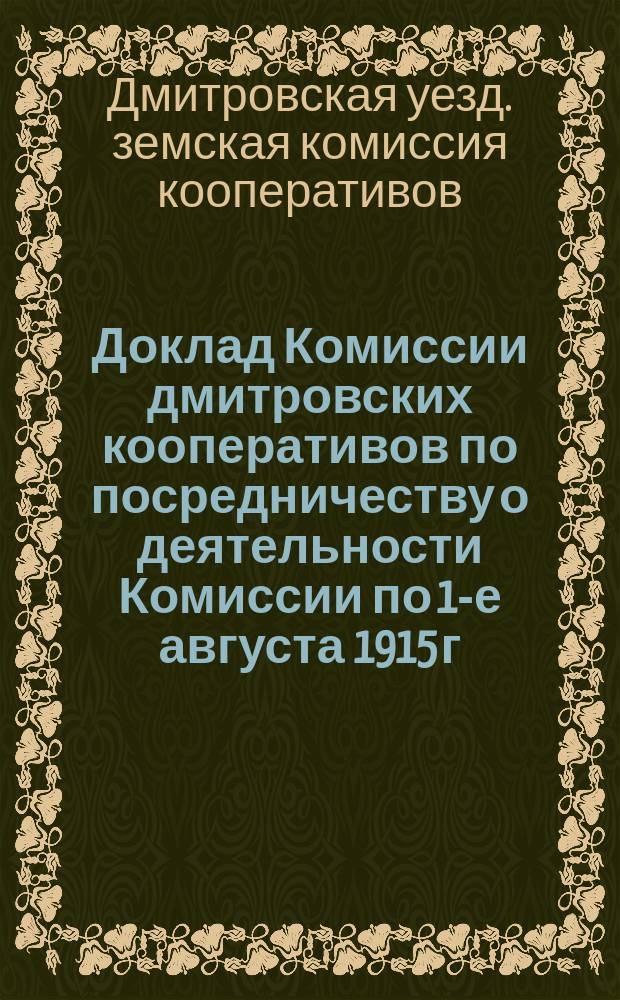 Доклад Комиссии дмитровских кооперативов по посредничеству о деятельности Комиссии по 1-е августа 1915 г.