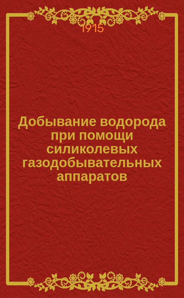 Добывание водорода при помощи силиколевых газодобывательных аппаратов : Материалы
