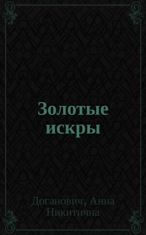 Золотые искры : Сказки и рассказы для детей школ. возраста