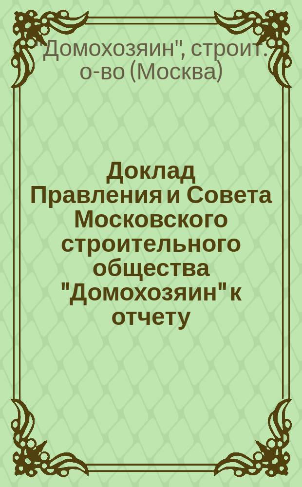 Доклад Правления и Совета Московского строительного общества "Домохозяин" к отчету...