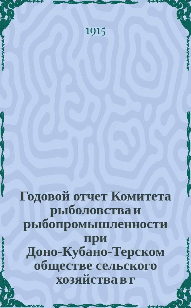 Годовой отчет Комитета рыболовства и рыбопромышленности при Доно-Кубано-Терском обществе сельского хозяйства в г. Ростове на Дону... ... за 1913 год