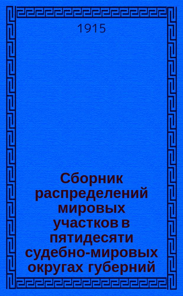 Сборник распределений мировых участков в пятидесяти судебно-мировых округах губерний: Харьковской, Екатеринославской, Курской и Полтавской : (Окр. Харьк. судеб. палаты)